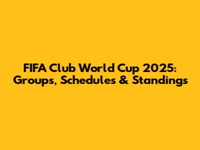 FIFA Club World Cup 2025: Groups, Schedules & Standings