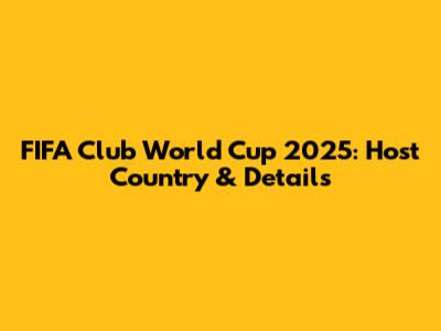 FIFA Club World Cup 2025: Host Country & Details