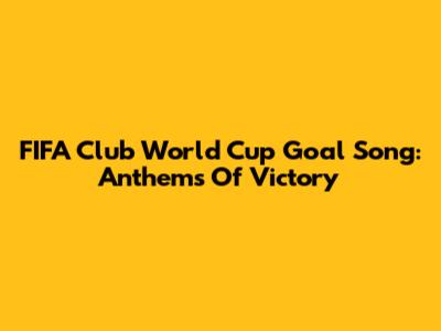 FIFA Club World Cup Goal Song: Anthems Of Victory