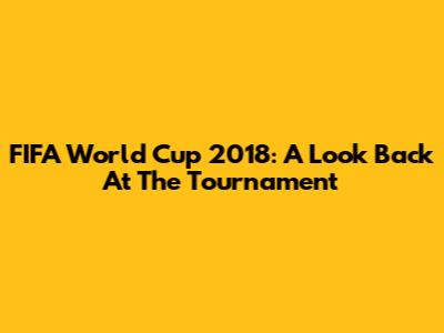 FIFA World Cup 2018: A Look Back At The Tournament