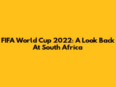 FIFA World Cup 2022: A Look Back At South Africa