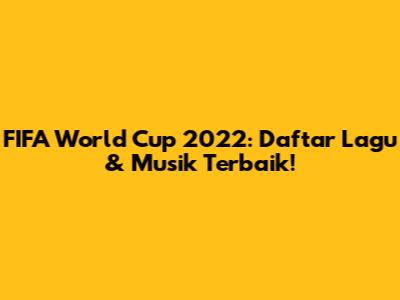 FIFA World Cup 2022: Daftar Lagu & Musik Terbaik!