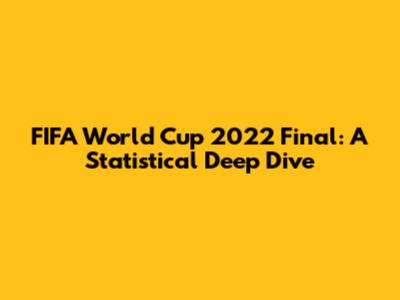 FIFA World Cup 2022 Final: A Statistical Deep Dive