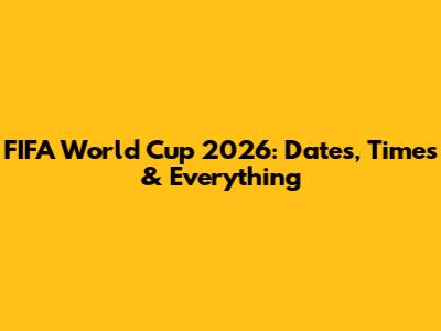 FIFA World Cup 2026: Dates, Times & Everything