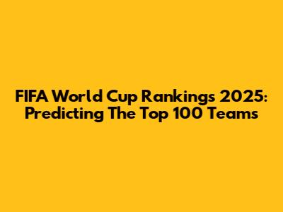 FIFA World Cup Rankings 2025: Predicting The Top 100 Teams