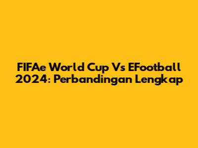 FIFAe World Cup Vs EFootball 2024: Perbandingan Lengkap