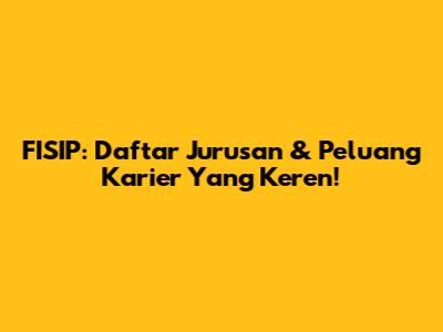 FISIP: Daftar Jurusan & Peluang Karier Yang Keren!