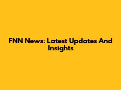 FNN News: Latest Updates And Insights