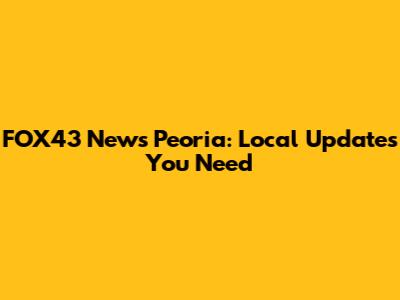 FOX43 News Peoria: Local Updates You Need