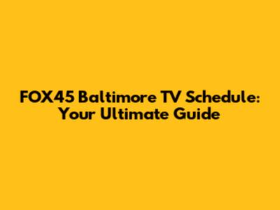 FOX45 Baltimore TV Schedule: Your Ultimate Guide