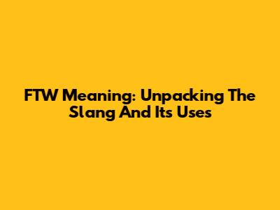 FTW Meaning: Unpacking The Slang And Its Uses