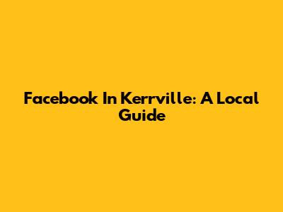 Facebook In Kerrville: A Local Guide