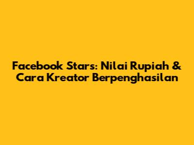 Facebook Stars: Nilai Rupiah & Cara Kreator Berpenghasilan