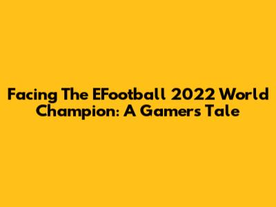 Facing The EFootball 2022 World Champion: A Gamer's Tale