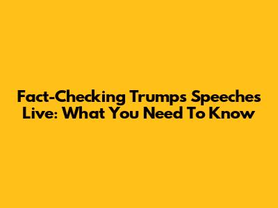 Fact-Checking Trump's Speeches Live: What You Need To Know