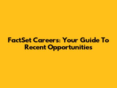 FactSet Careers: Your Guide To Recent Opportunities