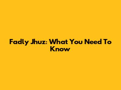 Fadly Jhuz: What You Need To Know