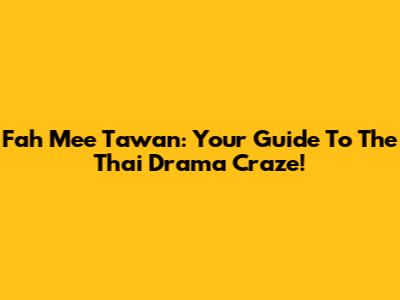 Fah Mee Tawan: Your Guide To The Thai Drama Craze!