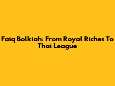 Faiq Bolkiah: From Royal Riches To Thai League