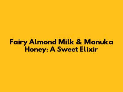 Fairy Almond Milk & Manuka Honey: A Sweet Elixir
