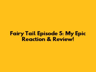 Fairy Tail Episode 5: My Epic Reaction & Review!