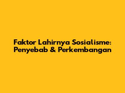 Faktor Lahirnya Sosialisme: Penyebab & Perkembangan