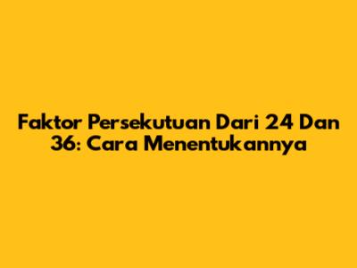 Faktor Persekutuan Dari 24 Dan 36: Cara Menentukannya
