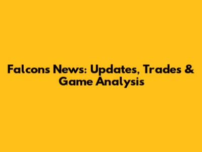 Falcons News: Updates, Trades & Game Analysis