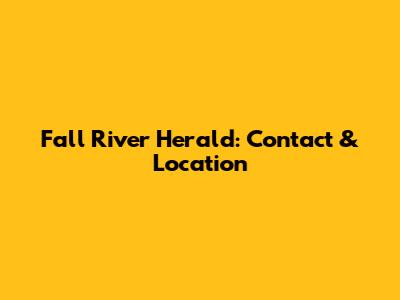 Fall River Herald: Contact & Location