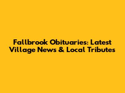 Fallbrook Obituaries: Latest Village News & Local Tributes
