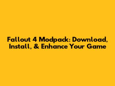 Fallout 4 Modpack: Download, Install, & Enhance Your Game