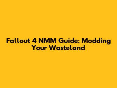 Fallout 4 NMM Guide: Modding Your Wasteland