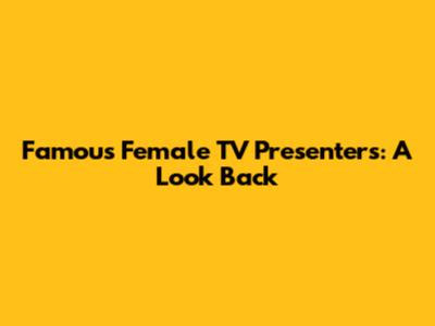 Famous Female TV Presenters: A Look Back