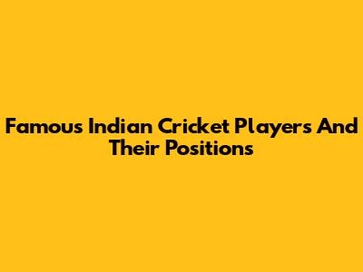 Famous Indian Cricket Players And Their Positions
