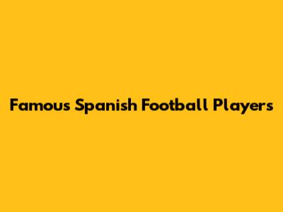 Famous Spanish Football Players