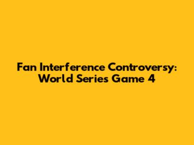 Fan Interference Controversy: World Series Game 4