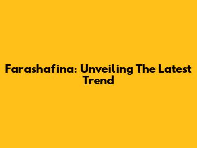 Farashafina: Unveiling The Latest Trend