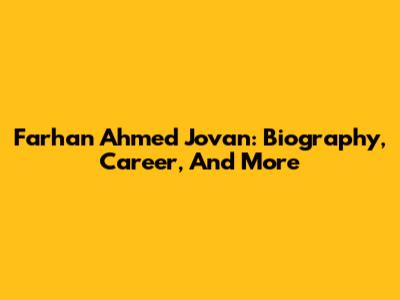 Farhan Ahmed Jovan: Biography, Career, And More