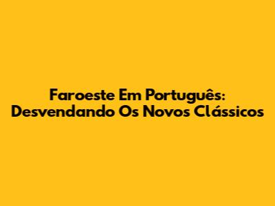 Faroeste Em Português: Desvendando Os Novos Clássicos