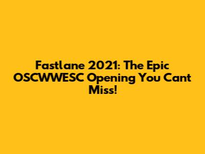 Fastlane 2021: The Epic OSCWWESC Opening You Can't Miss!