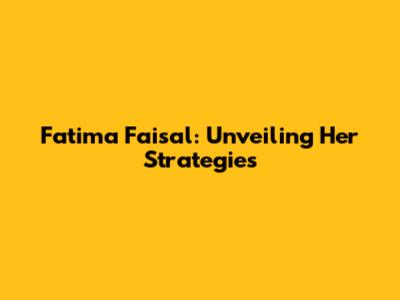 Fatima Faisal: Unveiling Her Strategies