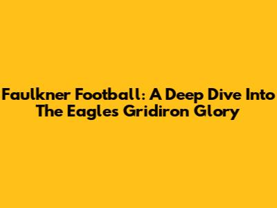 Faulkner Football: A Deep Dive Into The Eagles' Gridiron Glory