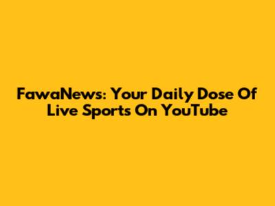 FawaNews: Your Daily Dose Of Live Sports On YouTube