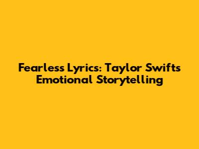 Fearless Lyrics: Taylor Swift's Emotional Storytelling