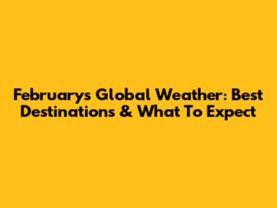 February's Global Weather: Best Destinations & What To Expect