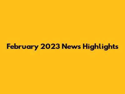 February 2023 News Highlights