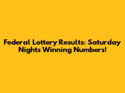 Federal Lottery Results: Saturday Night's Winning Numbers!