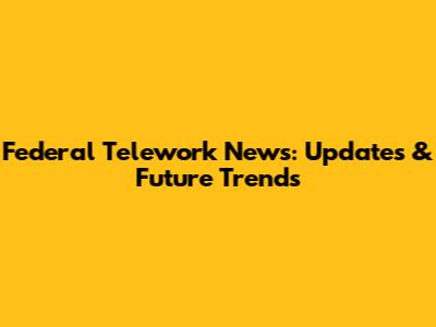 Federal Telework News: Updates & Future Trends