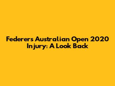 Federer's Australian Open 2020 Injury: A Look Back