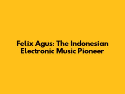 Felix Agus: The Indonesian Electronic Music Pioneer